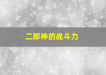 二郎神的战斗力