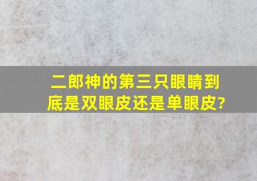 二郎神的第三只眼睛到底是双眼皮还是单眼皮?