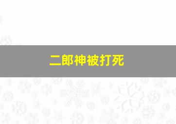 二郎神被打死