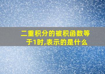 二重积分的被积函数等于1时,表示的是什么