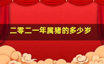 二零二一年属猪的多少岁