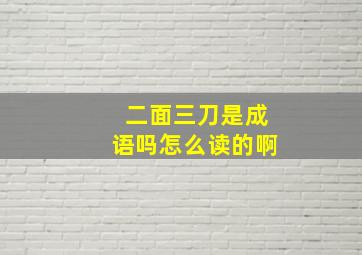 二面三刀是成语吗怎么读的啊