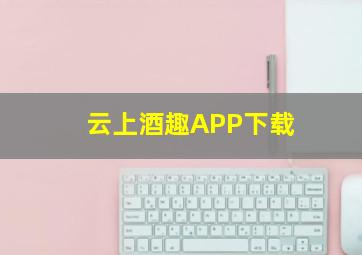 云上酒趣APP下载