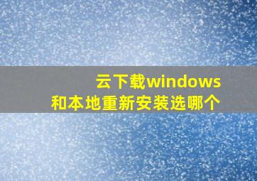 云下载windows和本地重新安装选哪个