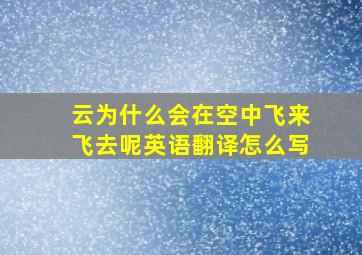 云为什么会在空中飞来飞去呢英语翻译怎么写