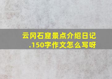 云冈石窟景点介绍日记.150字作文怎么写呀