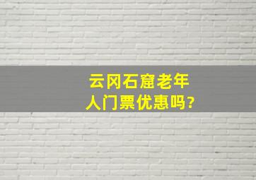 云冈石窟老年人门票优惠吗?