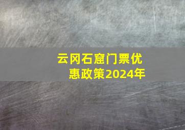 云冈石窟门票优惠政策2024年