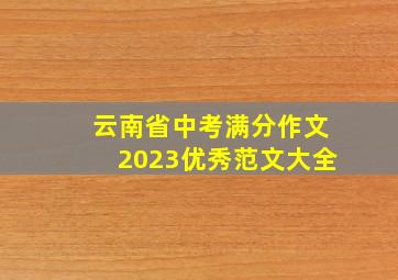 云南省中考满分作文2023优秀范文大全