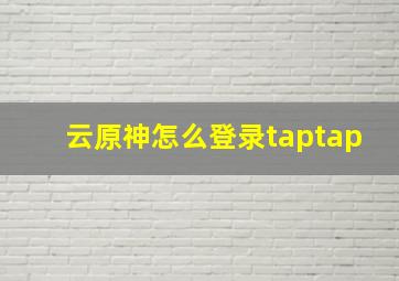 云原神怎么登录taptap