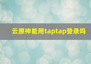 云原神能用taptap登录吗