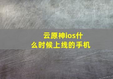 云原神ios什么时候上线的手机