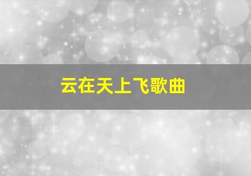 云在天上飞歌曲