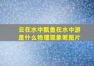 云在水中飘鱼在水中游是什么物理现象呢图片