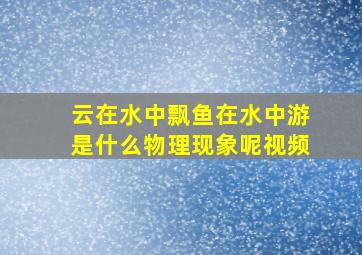 云在水中飘鱼在水中游是什么物理现象呢视频