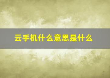 云手机什么意思是什么