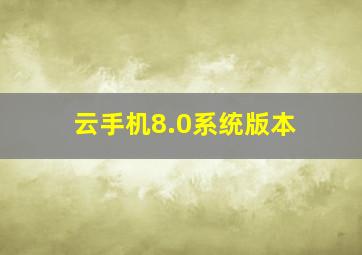 云手机8.0系统版本