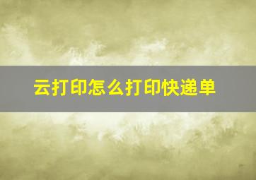 云打印怎么打印快递单