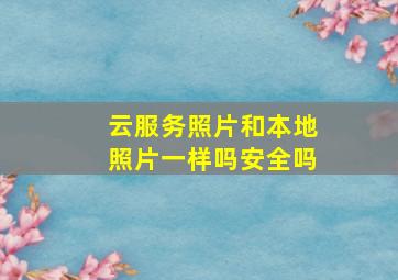 云服务照片和本地照片一样吗安全吗