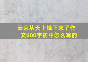 云朵从天上掉下来了作文600字初中怎么写的