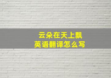 云朵在天上飘英语翻译怎么写