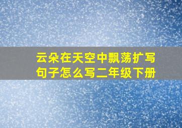 云朵在天空中飘荡扩写句子怎么写二年级下册