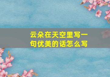 云朵在天空里写一句优美的话怎么写