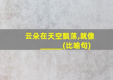 云朵在天空飘荡,就像______(比喻句)