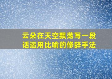 云朵在天空飘荡写一段话运用比喻的修辞手法