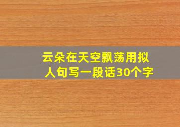 云朵在天空飘荡用拟人句写一段话30个字