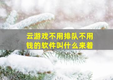 云游戏不用排队不用钱的软件叫什么来着