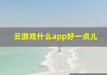 云游戏什么app好一点儿