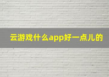 云游戏什么app好一点儿的