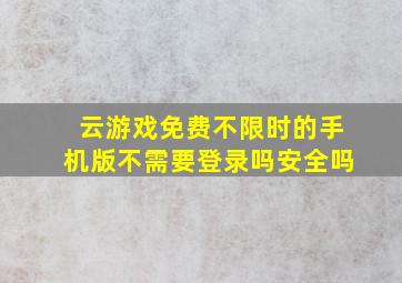 云游戏免费不限时的手机版不需要登录吗安全吗