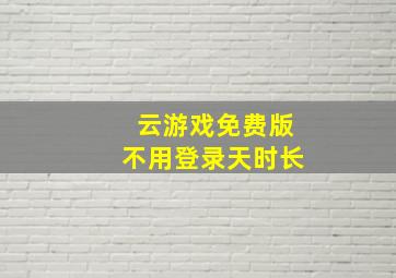 云游戏免费版不用登录天时长