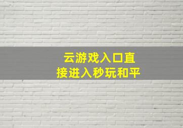 云游戏入口直接进入秒玩和平