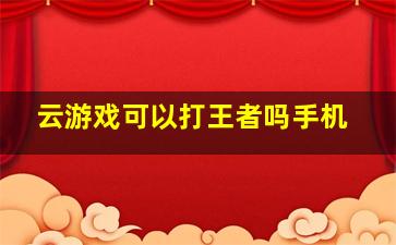 云游戏可以打王者吗手机