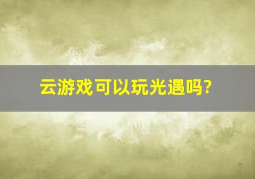 云游戏可以玩光遇吗?