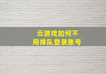 云游戏如何不用排队登录账号