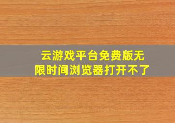 云游戏平台免费版无限时间浏览器打开不了