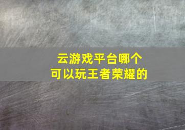 云游戏平台哪个可以玩王者荣耀的