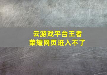 云游戏平台王者荣耀网页进入不了