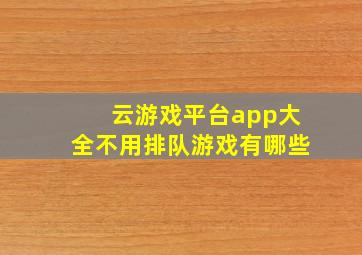 云游戏平台app大全不用排队游戏有哪些