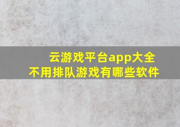 云游戏平台app大全不用排队游戏有哪些软件