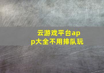 云游戏平台app大全不用排队玩