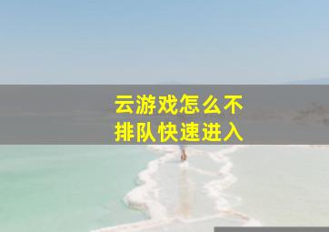 云游戏怎么不排队快速进入