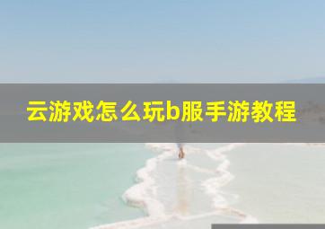 云游戏怎么玩b服手游教程