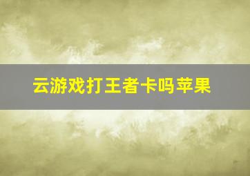 云游戏打王者卡吗苹果