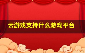 云游戏支持什么游戏平台