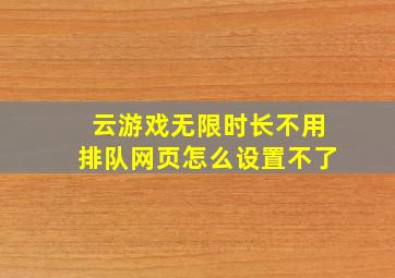 云游戏无限时长不用排队网页怎么设置不了